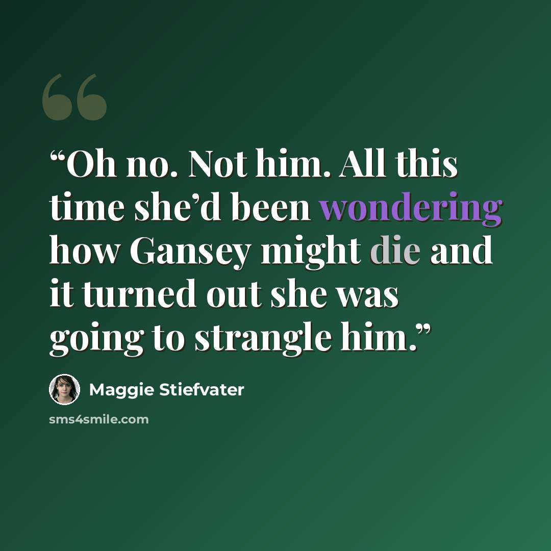 “Oh no. Not him. All this time she’d been wondering how Gansey might die and it turned out she was going to strangle him.” quote by Maggie Stiefvater