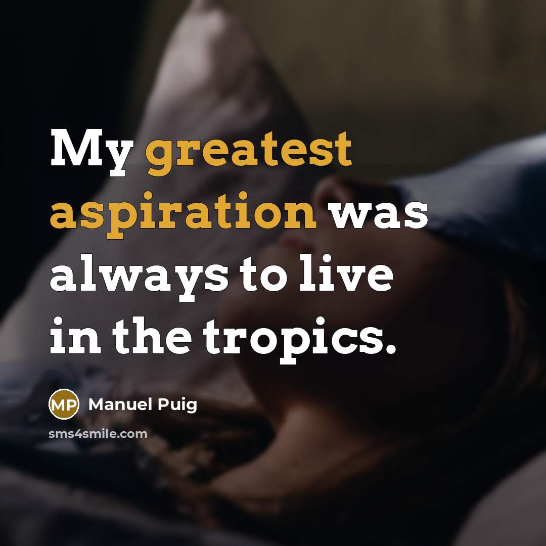 “My greatest aspiration was always to live in the tropics.” quote by Manuel Puig