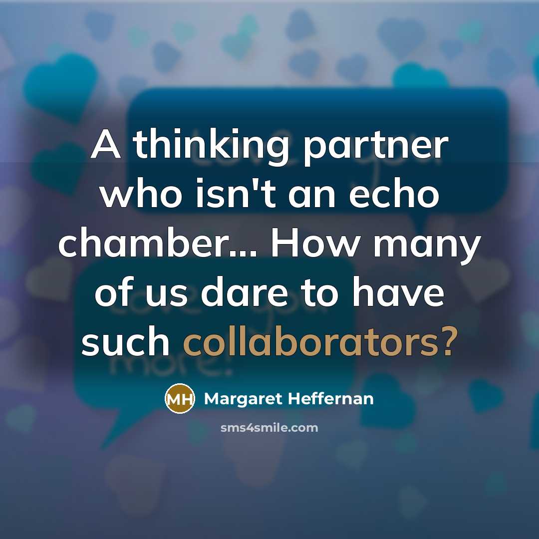 “A thinking partner who isn't an echo chamber... How many of us dare to have such collaborators?” quote by Margaret Heffernan