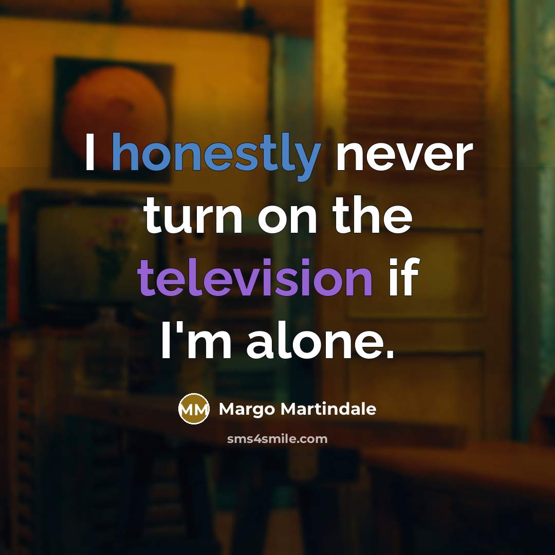 “I honestly never turn on the television if I'm alone.” quote by Margo Martindale