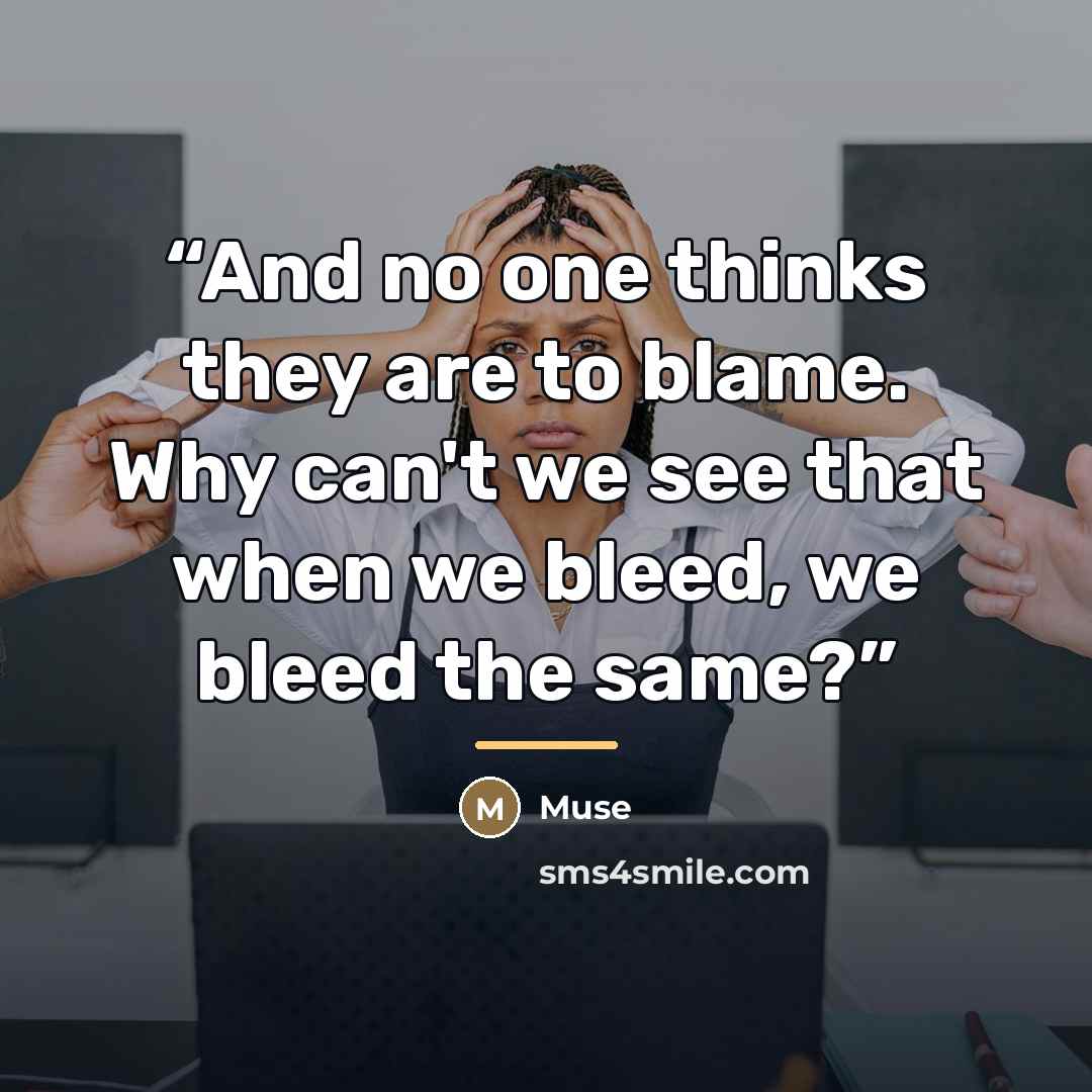 “And no one thinks they are to blame. Why can't we see that when we bleed, we bleed the same?” quote by Muse