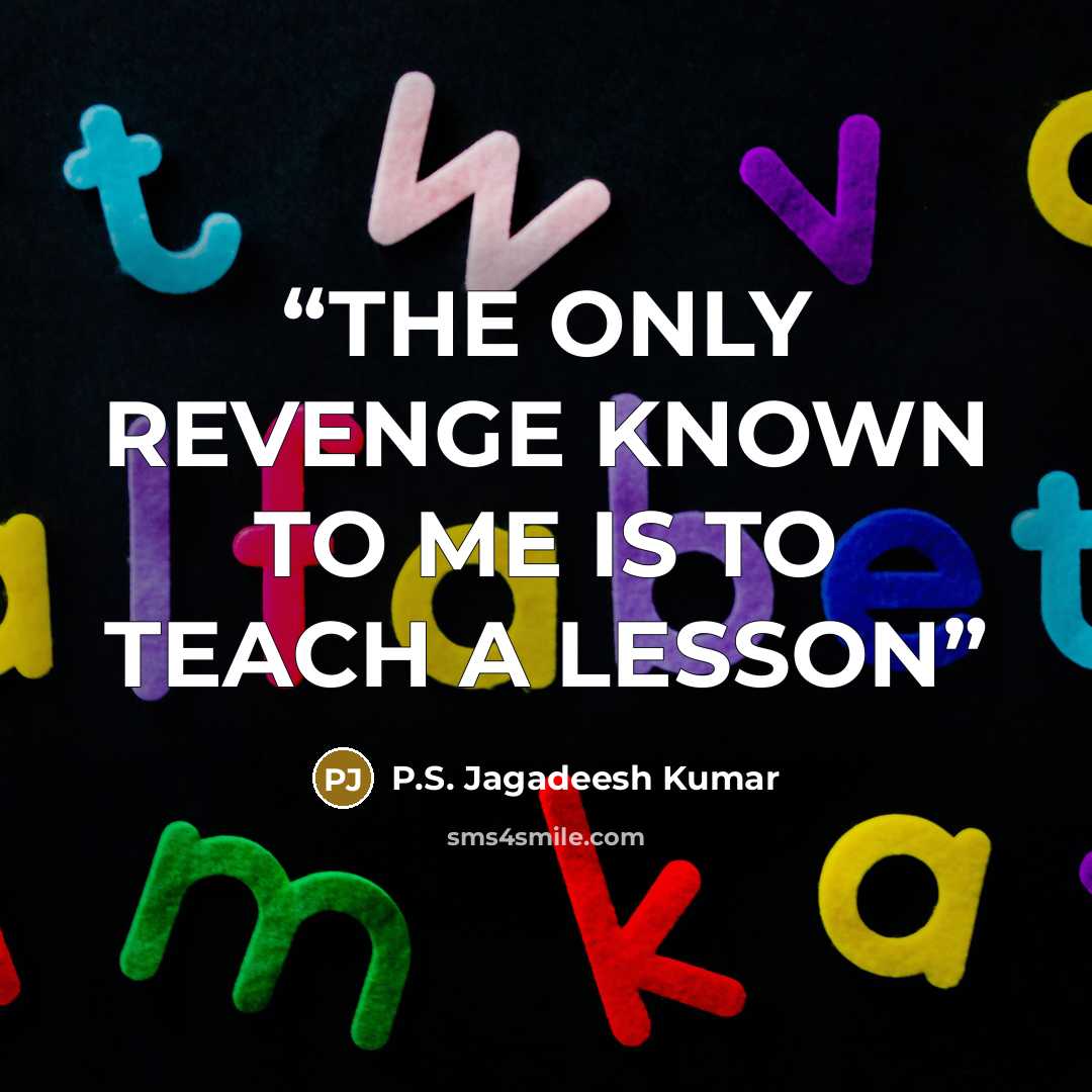 “THE ONLY REVENGE KNOWN TO ME IS TO TEACH A LESSON” quote by P.S. Jagadeesh Kumar