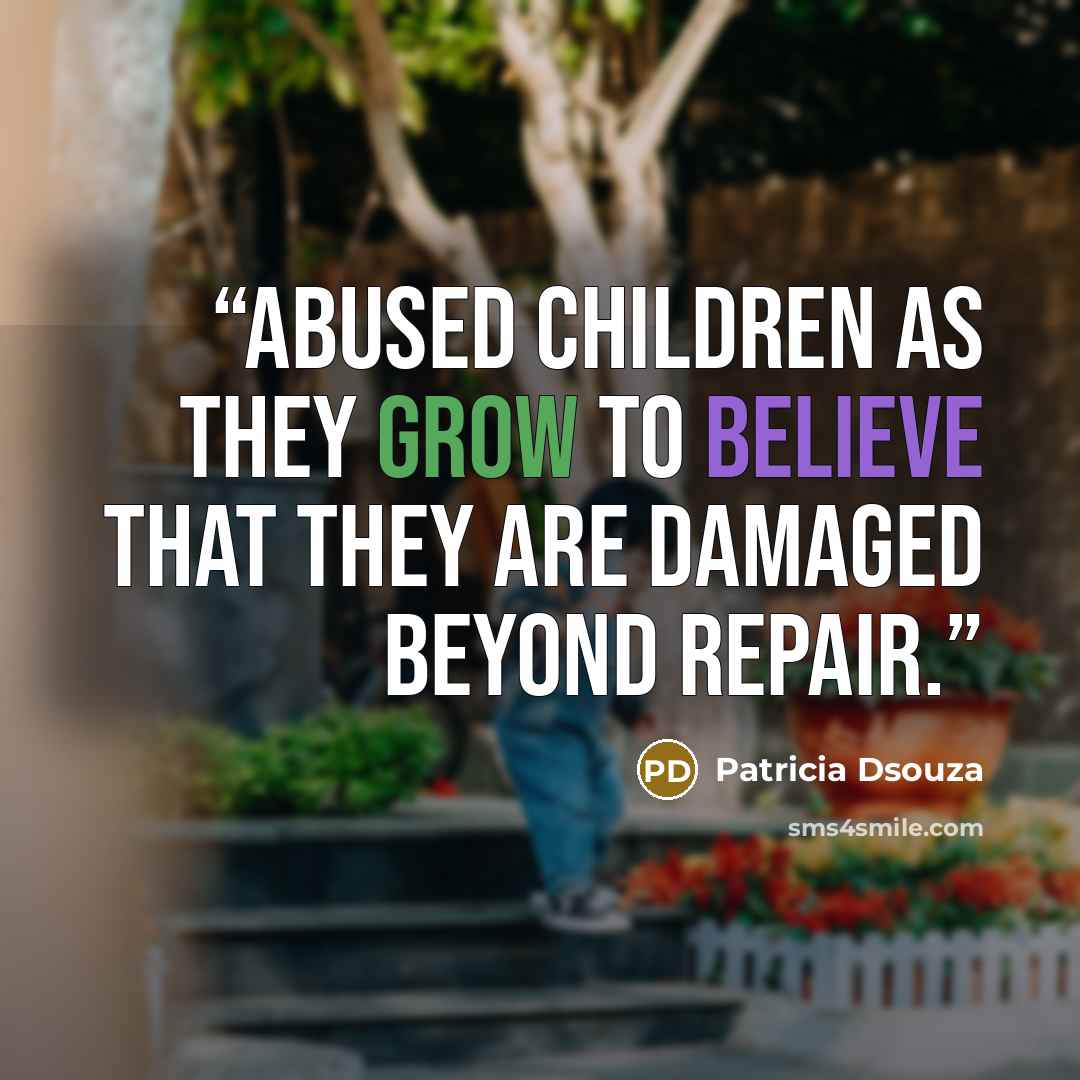“Abused children as they grow to believe that they are damaged beyond repair.” quote by Patricia Dsouza