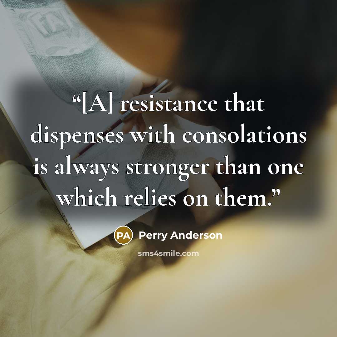 “[A] resistance that dispenses with consolations is always stronger than one which relies on them.” quote by Perry Anderson