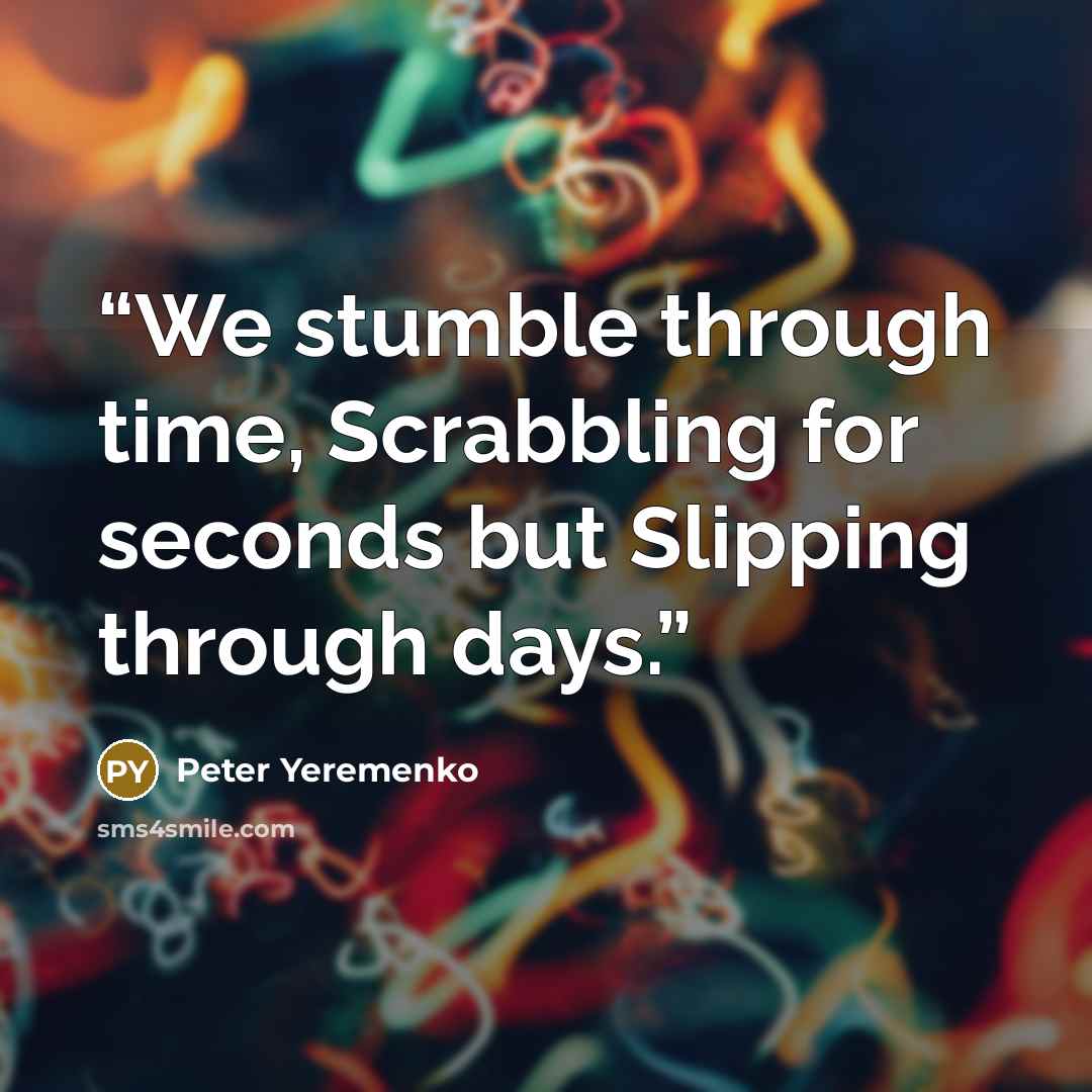 “We stumble through time, Scrabbling for seconds but Slipping through days.” quote by Peter Yeremenko