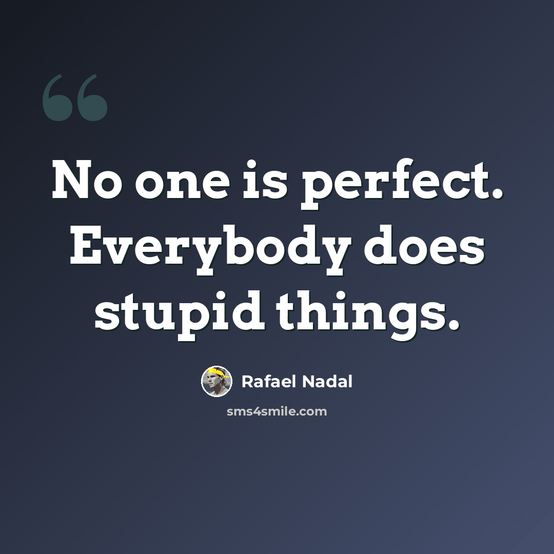 “No one is perfect. Everybody does stupid things.” quote by Rafael Nadal