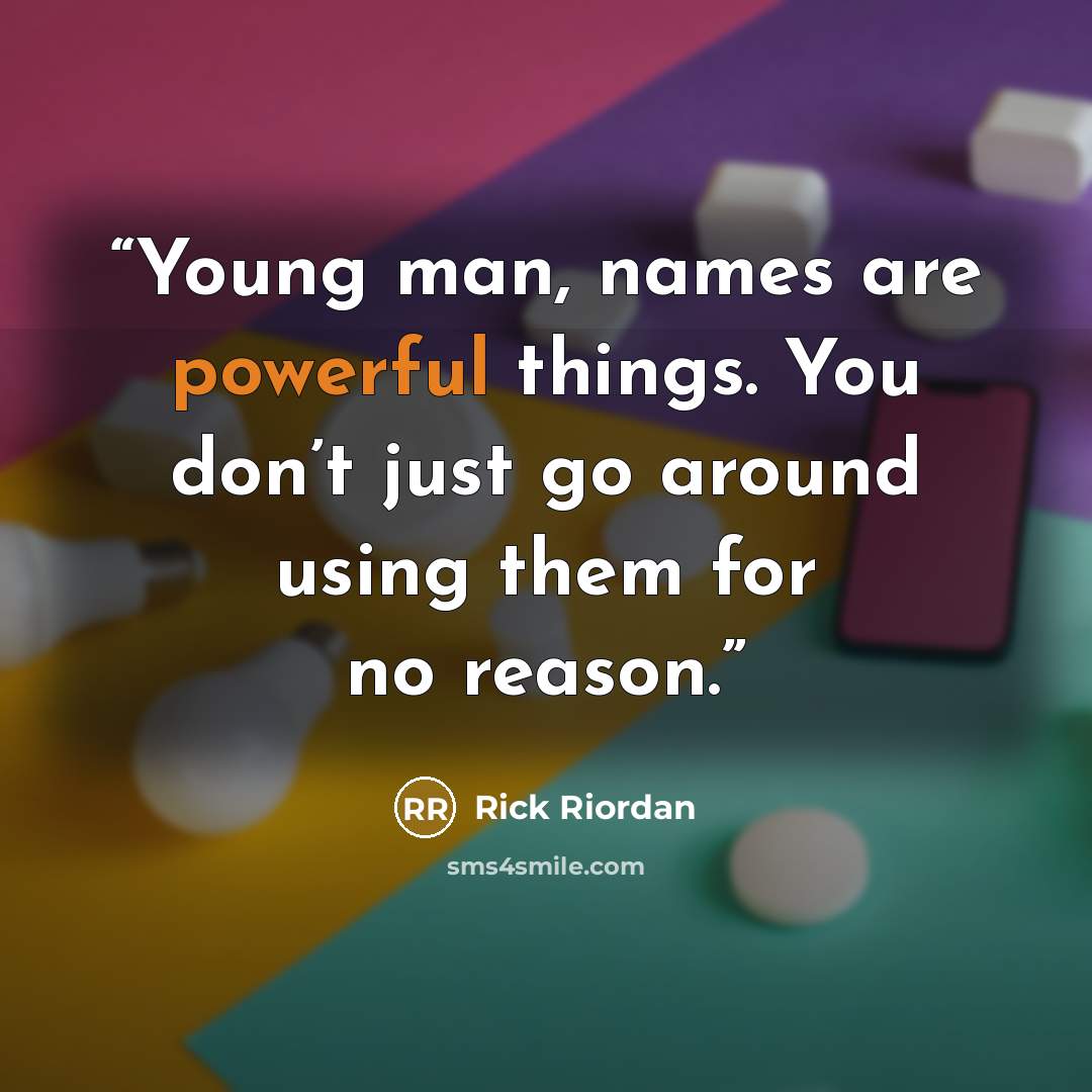 “Young man, names are powerful things. You don’t just go around using them for no reason.” quote by Rick Riordan