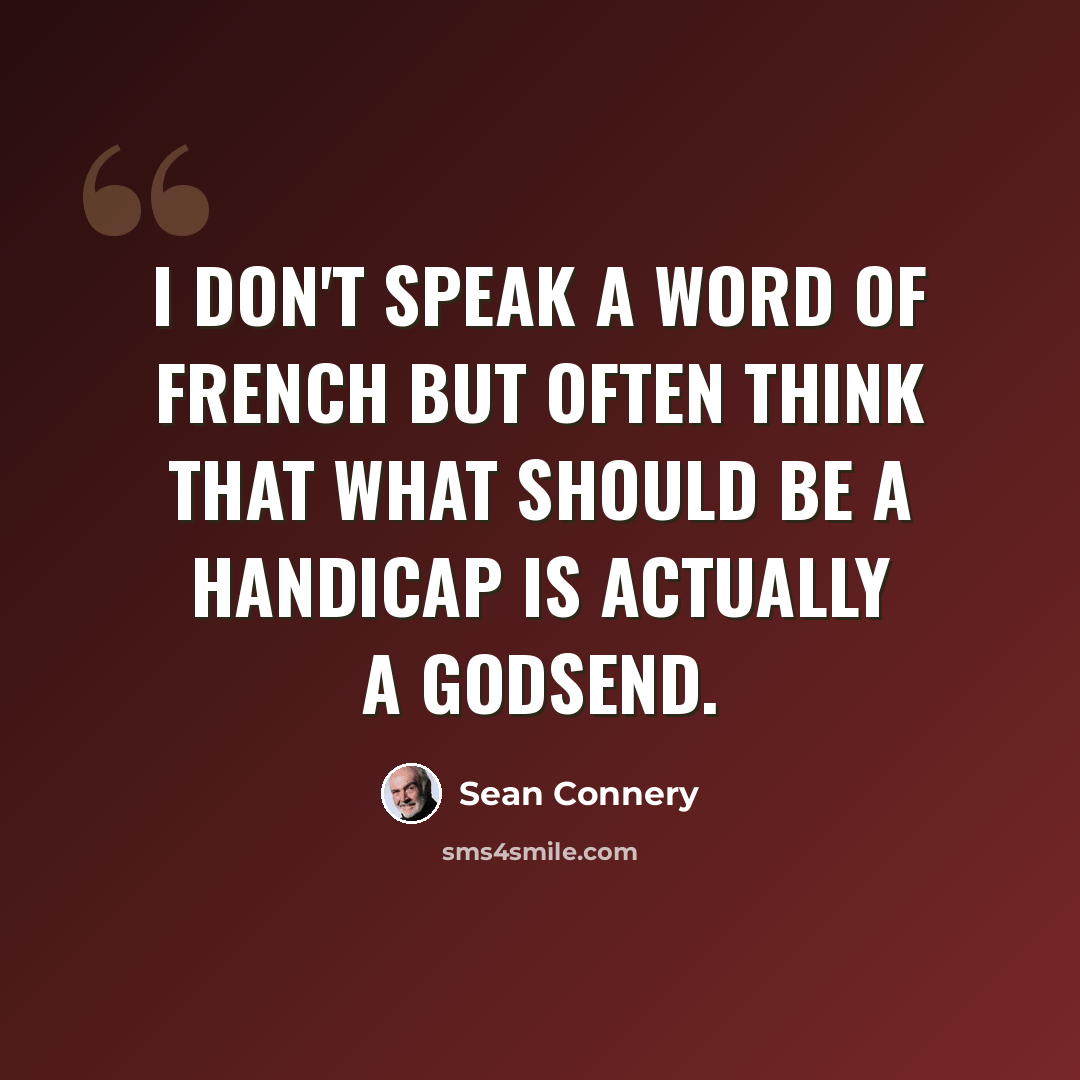 “I don't speak a word of French but often think that what should be a handicap is actually a godsend.” quote by Sean Connery