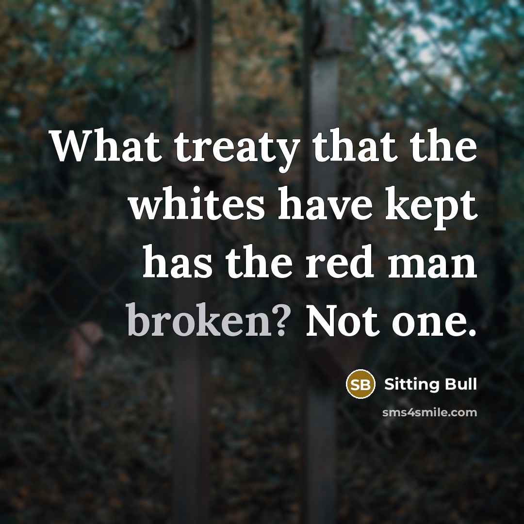“What treaty that the whites have kept has the red man broken? Not one.” quote by Sitting Bull