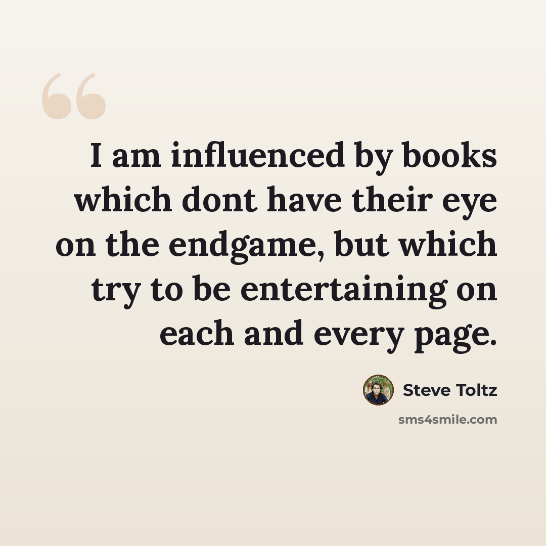 “I am influenced by books which dont have their eye on the endgame, but which try to be entertaining on each and every page.” quote by Steve Toltz