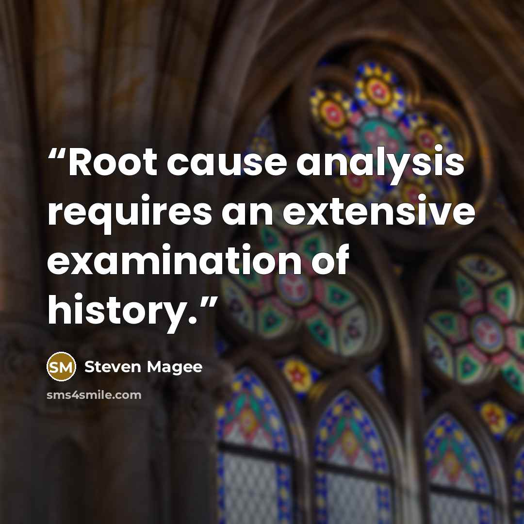 “Root cause analysis requires an extensive examination of history.” quote by Steven Magee