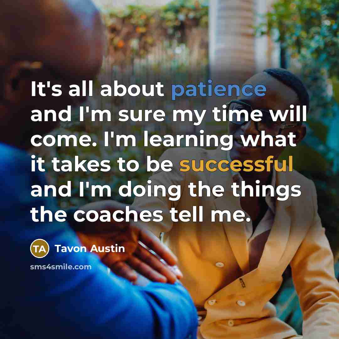 “It's all about patience and I'm sure my time will come. I'm learning what it takes to be successful and I'm doing the things the coaches tell me.” quote by Tavon Austin
