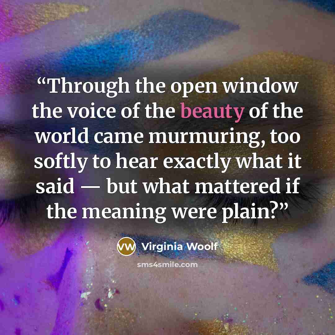 “Through the open window the voice of the beauty of the world came murmuring, too softly to hear exactly what it said — but what mattered if the meaning were plain?” quote by Virginia Woolf