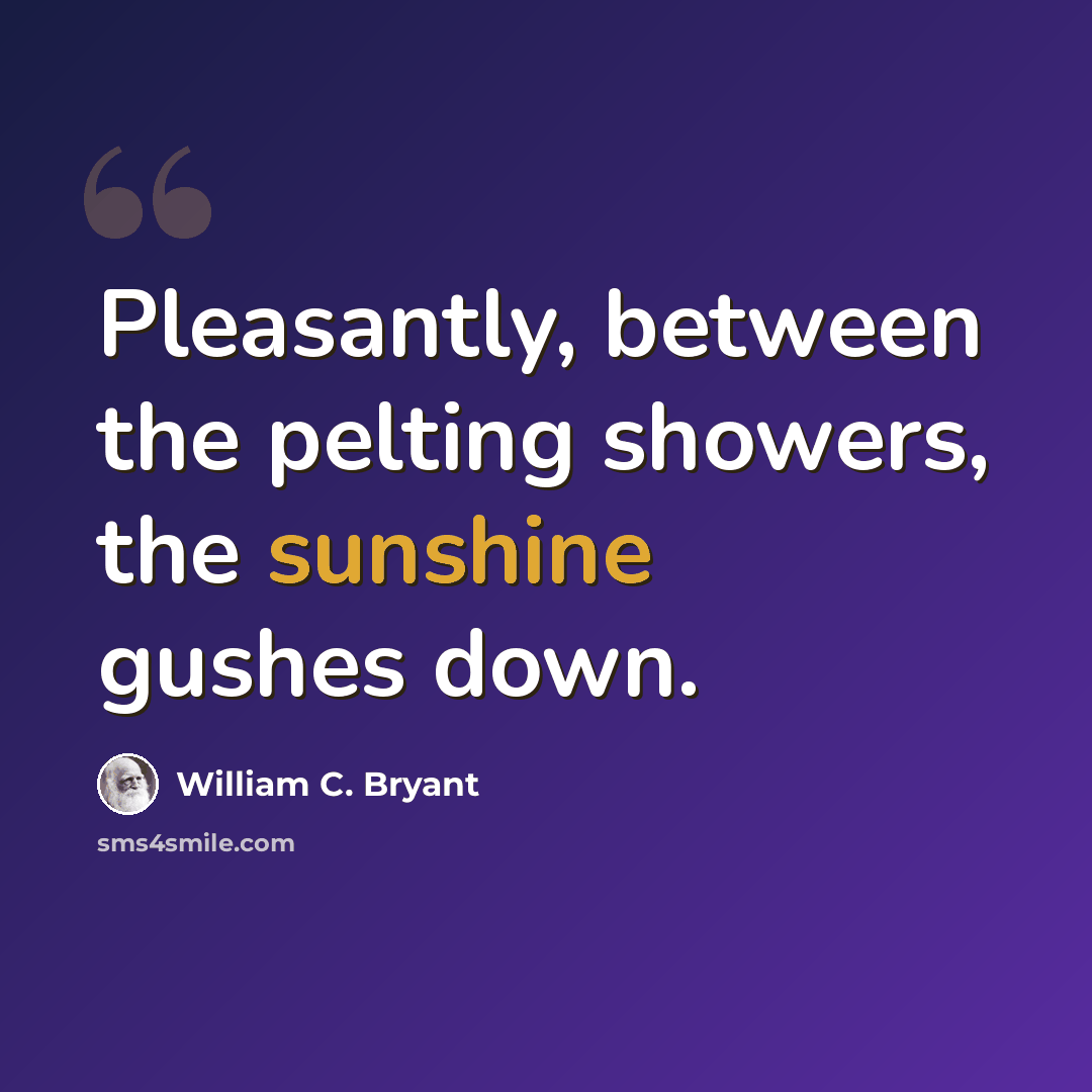 “Pleasantly, between the pelting showers, the sunshine gushes down.” quote by William C. Bryant