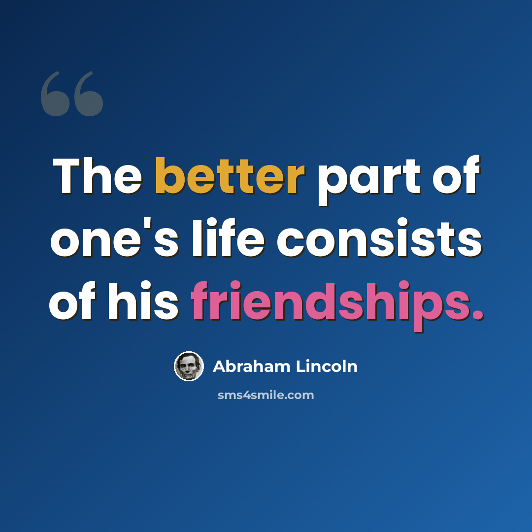 “The better part of one's life consists of his friendships.” quote by Abraham Lincoln
