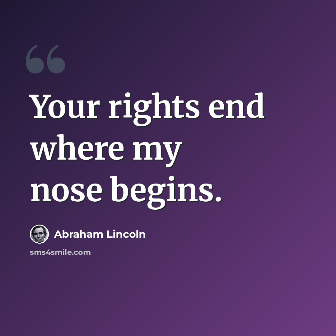 “Your rights end where my nose begins.” quote by Abraham Lincoln