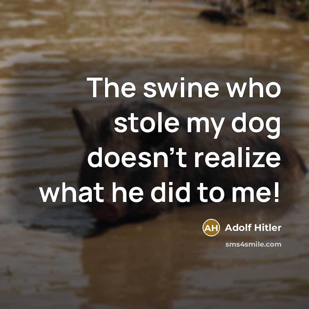 “The swine who stole my dog doesn't realize what he did to me!” quote by Adolf Hitler