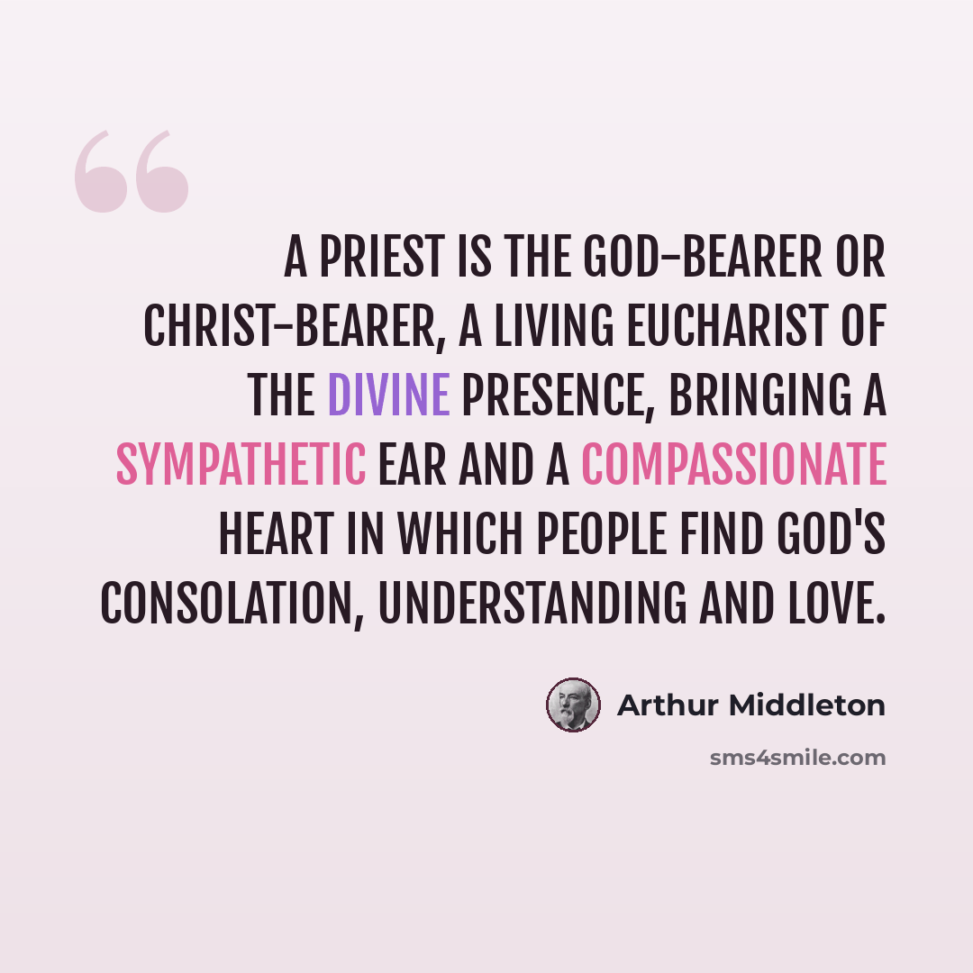 “A priest is the God-bearer or Christ-bearer, a living Eucharist of the divine presence, bringing a sympathetic ear and a compassionate heart in which people find God's consolation, understanding and love.” quote by Arthur Middleton