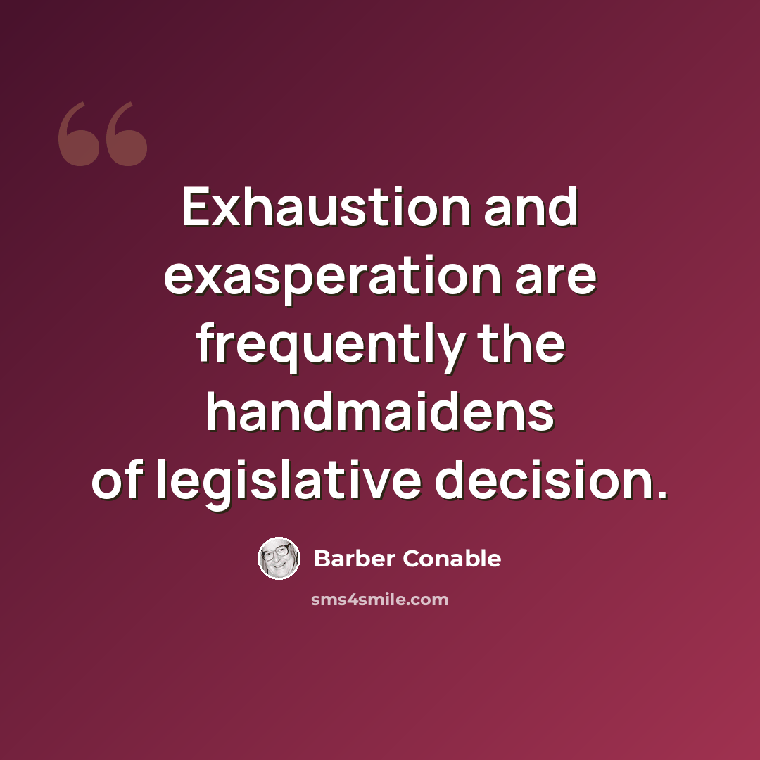 “Exhaustion and exasperation are frequently the handmaidens of legislative decision.” quote by Barber Conable