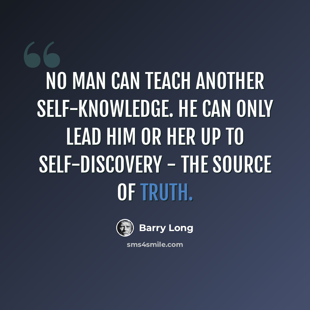 “No man can teach another self-knowledge. He can only lead him or her up to self-discovery - the source of truth.” quote by Barry Long