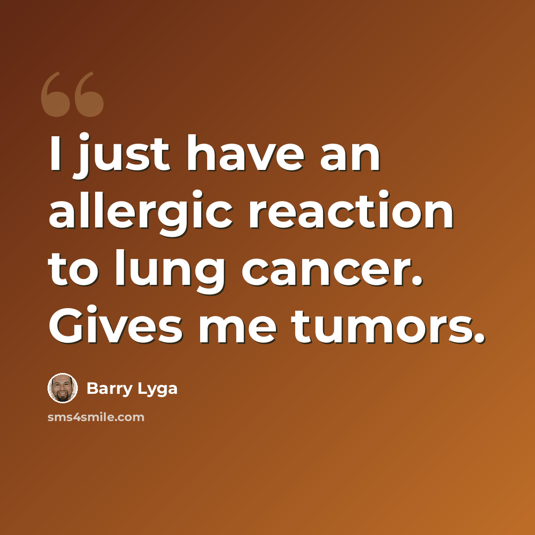 “I just have an allergic reaction to lung cancer. Gives me tumors.” quote by Barry Lyga
