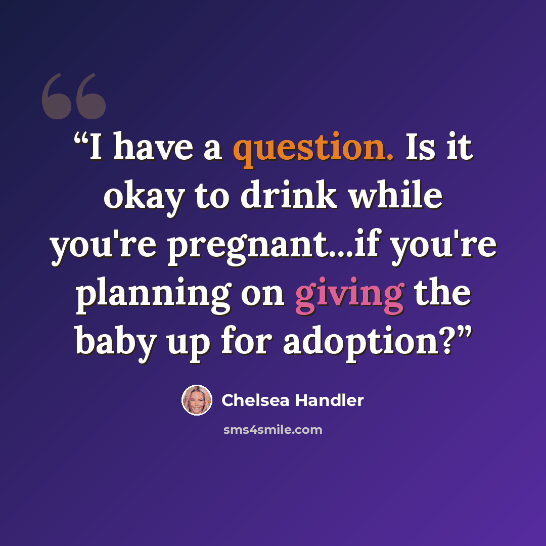 “I have a question. Is it okay to drink while you're pregnant...if you're planning on giving the baby up for adoption?” quote by Chelsea Handler