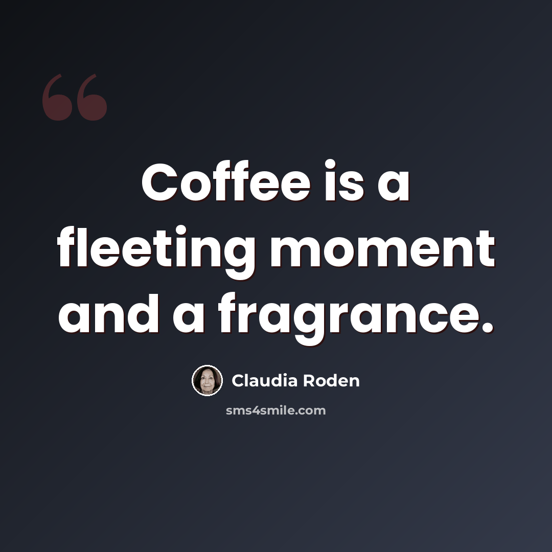 “Coffee is a fleeting moment and a fragrance.” quote by Claudia Roden