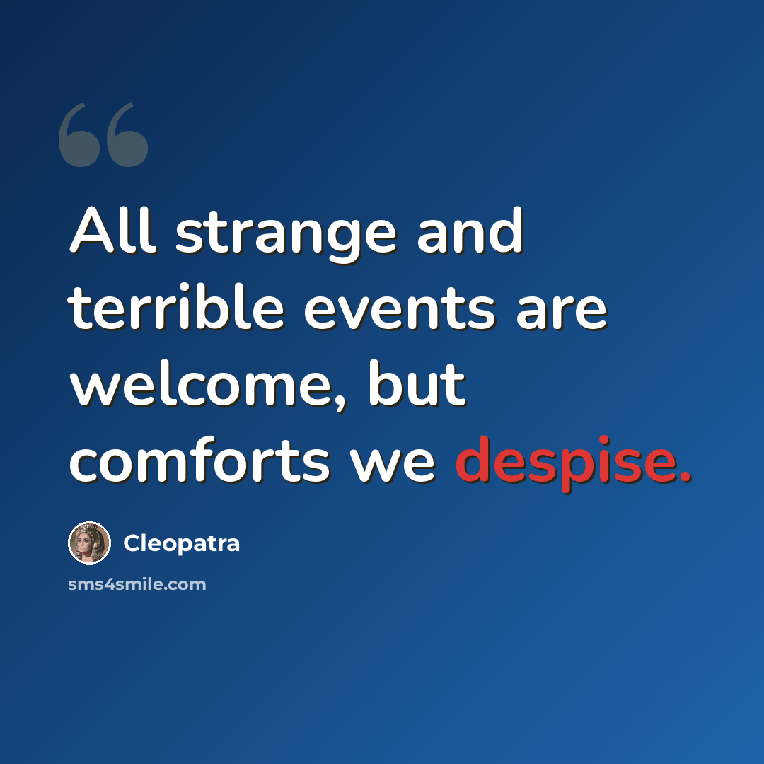 “All strange and terrible events are welcome, but comforts we despise.” quote by Cleopatra