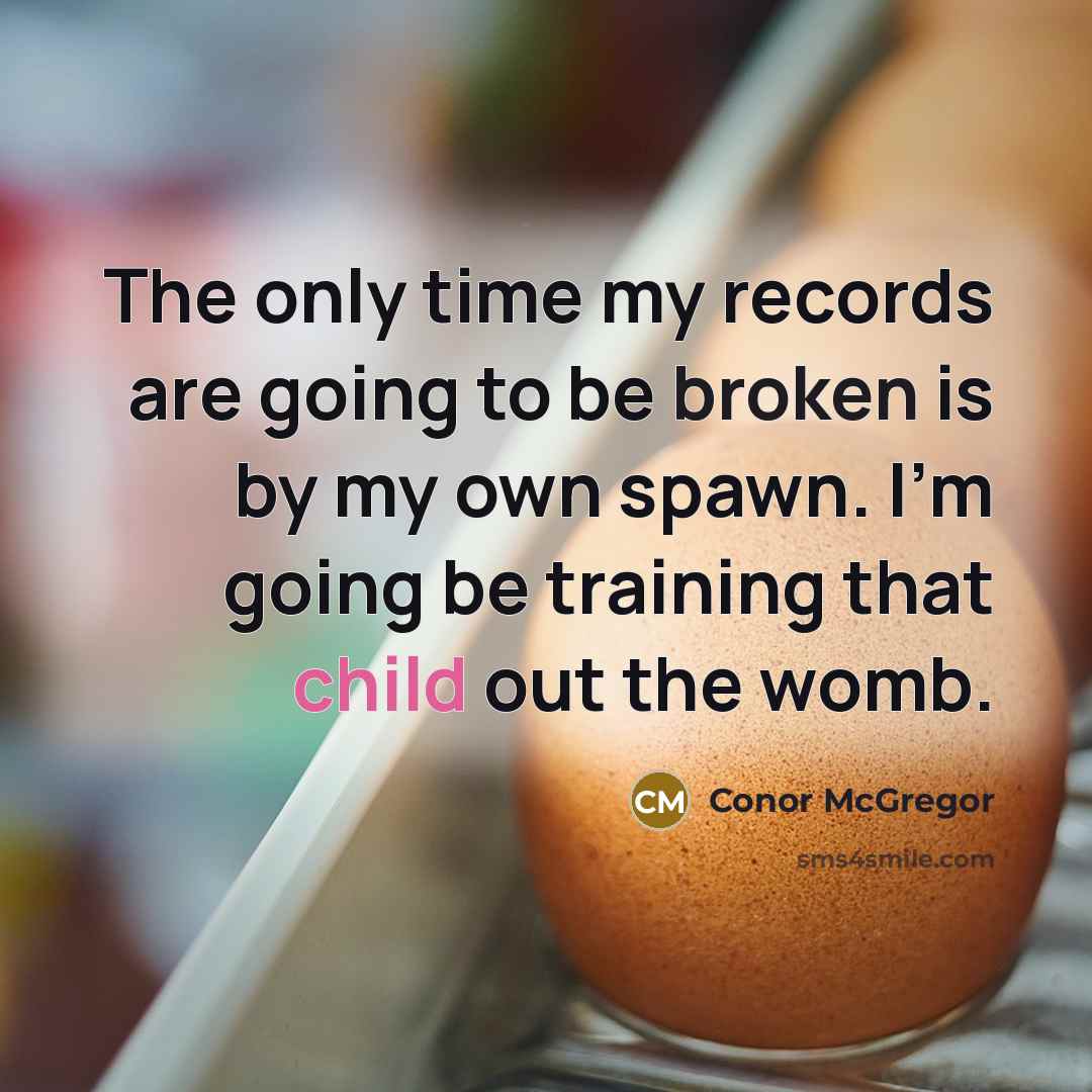 “The only time my records are going to be broken is by my own spawn. I'm going be training that child out the womb.” quote by Conor McGregor
