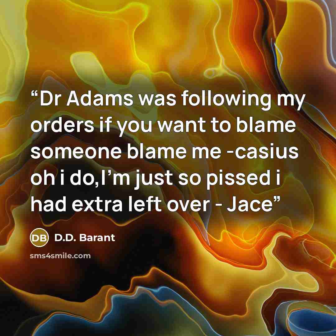 “Dr Adams was following my orders if you want to blame someone blame me -casius oh i do,I'm just so pissed i had extra left over - Jace” quote by D.D. Barant