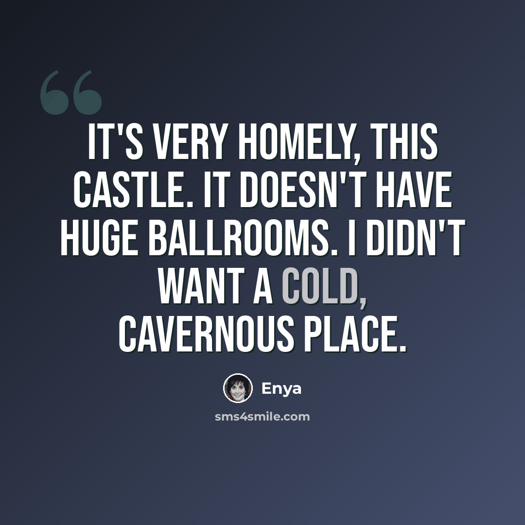 “It's very homely, this castle. It doesn't have huge ballrooms. I didn't want a cold, cavernous place.” quote by Enya