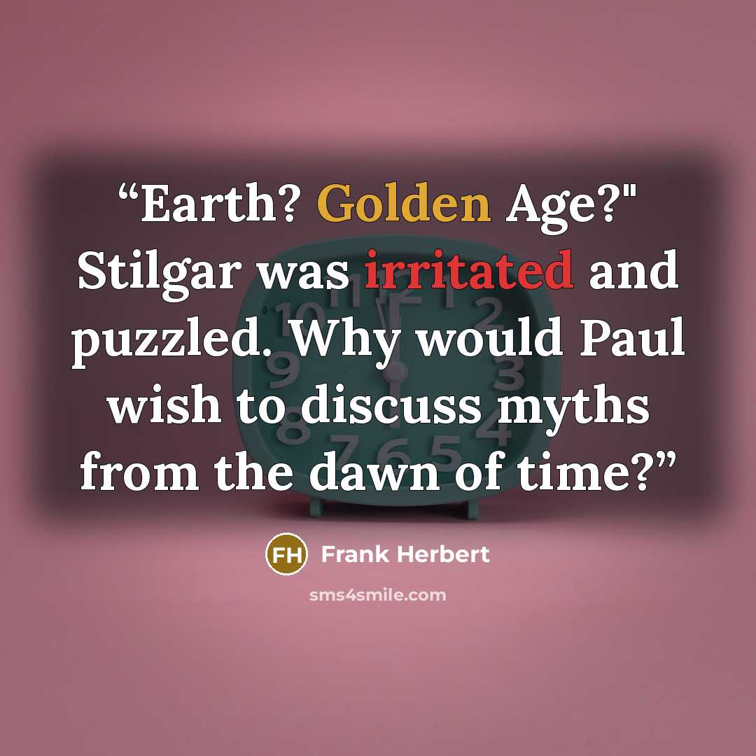 “Earth? Golden Age?" Stilgar was irritated and puzzled. Why would Paul wish to discuss myths from the dawn of time?” quote by Frank Herbert