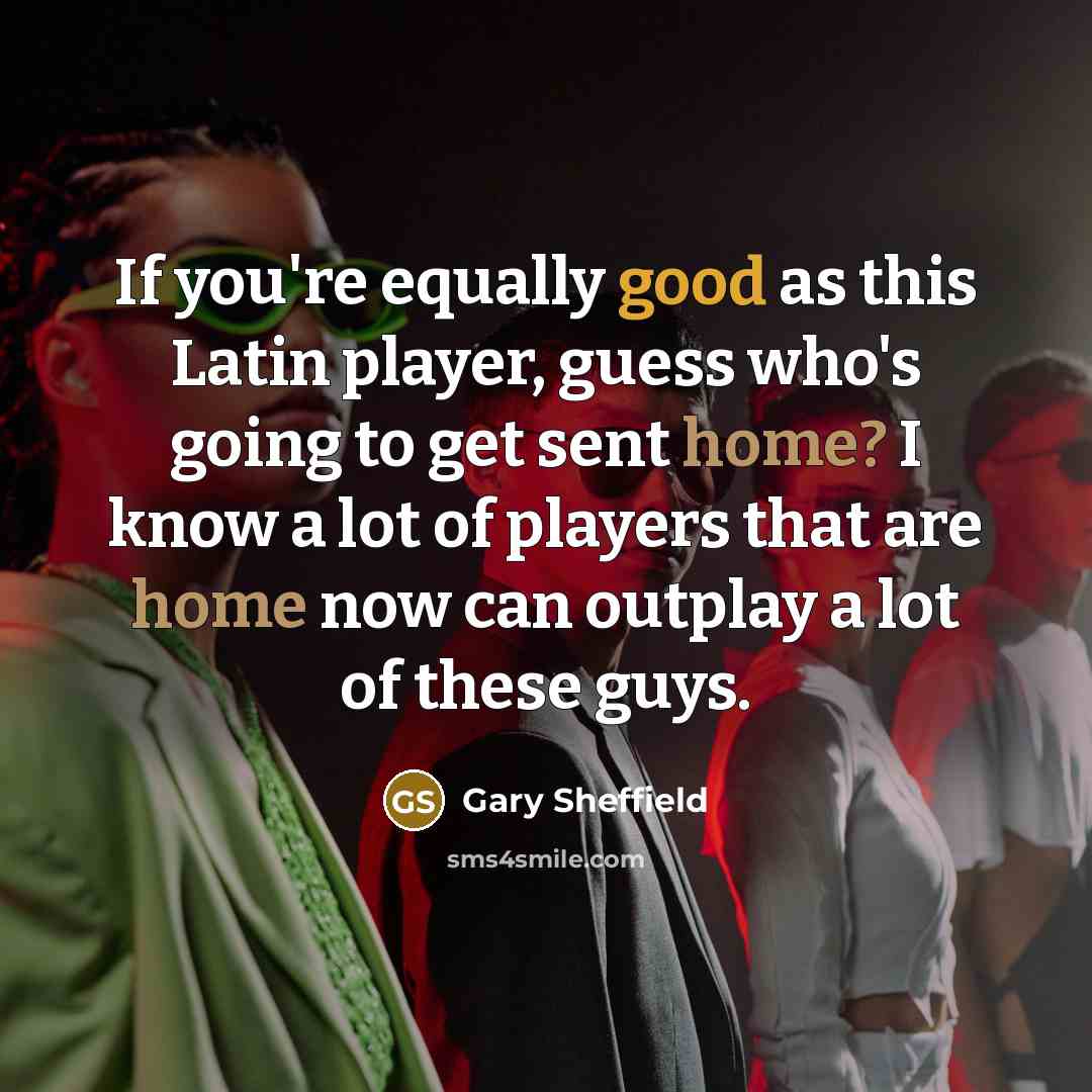 “If you're equally good as this Latin player, guess who's going to get sent home? I know a lot of players that are home now can outplay a lot of these guys.” quote by Gary Sheffield