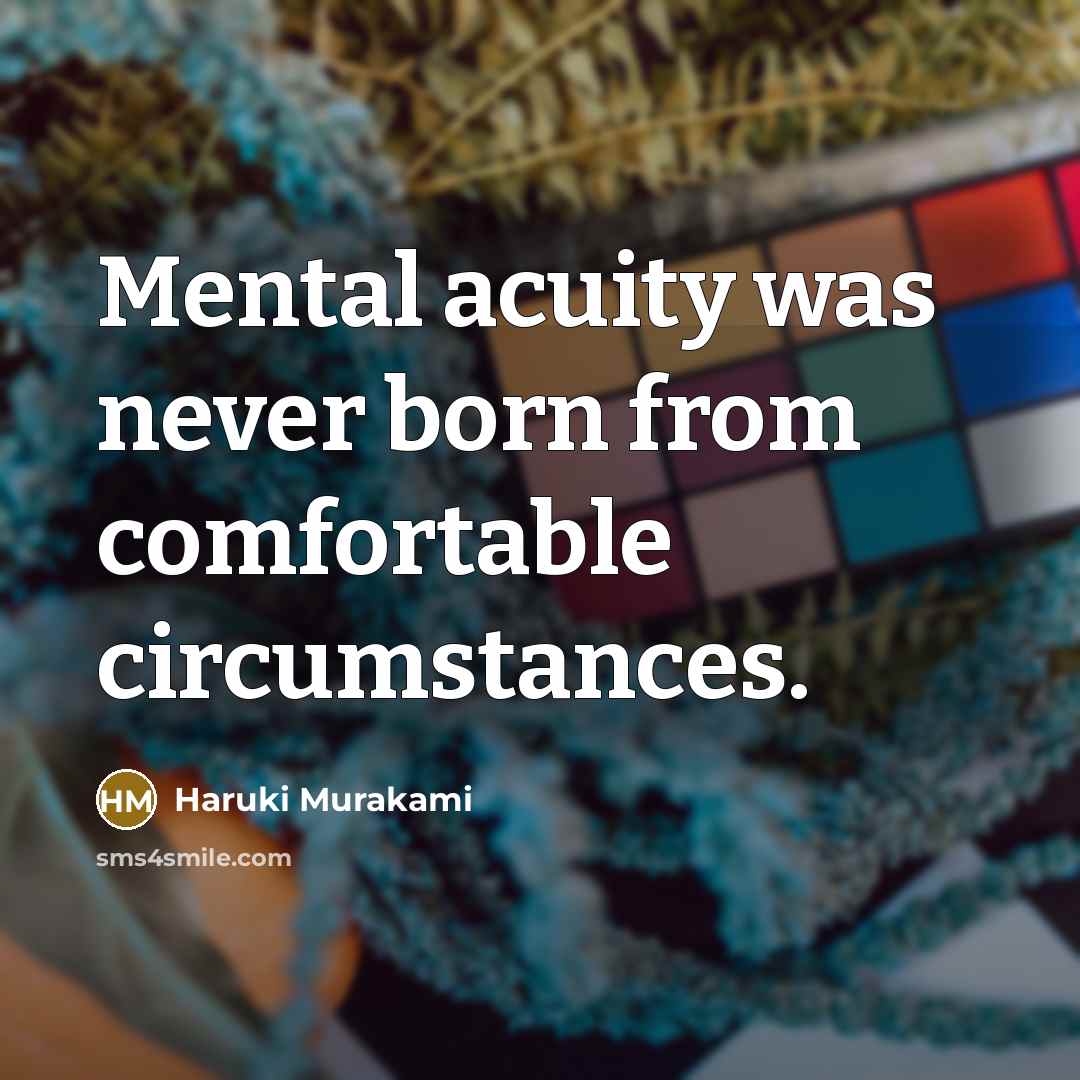 “Mental acuity was never born from comfortable circumstances.” quote by Haruki Murakami