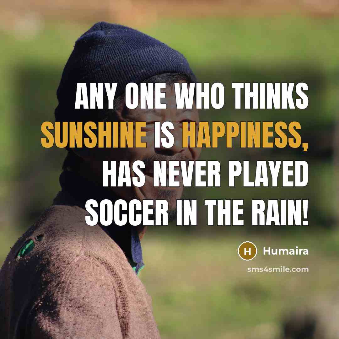 “Any one who thinks Sunshine is happiness, Has never played Soccer in the rain!” quote by Humaira