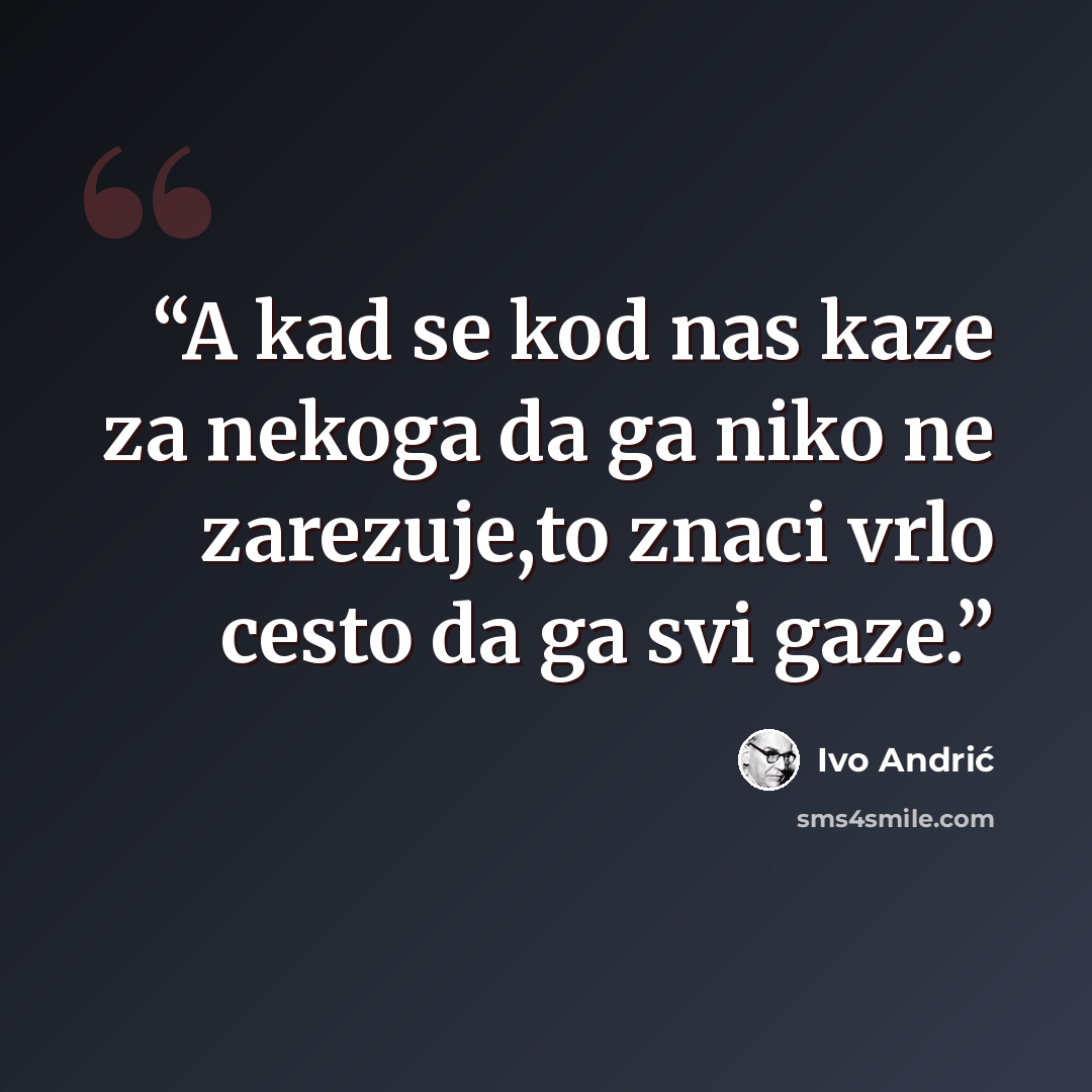 “A kad se kod nas kaze za nekoga da ga niko ne zarezuje,to znaci vrlo cesto da ga svi gaze.” quote by Ivo Andrić