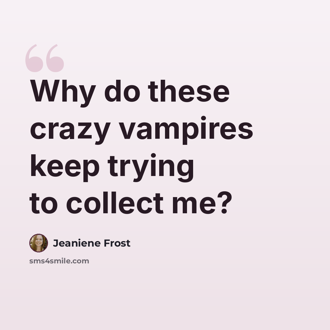“Why do these crazy vampires keep trying to collect me?” quote by Jeaniene Frost
