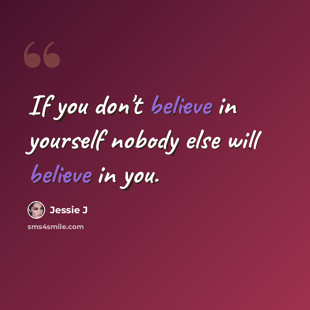 “If you don't believe in yourself nobody else will believe in you.” quote by Jessie J