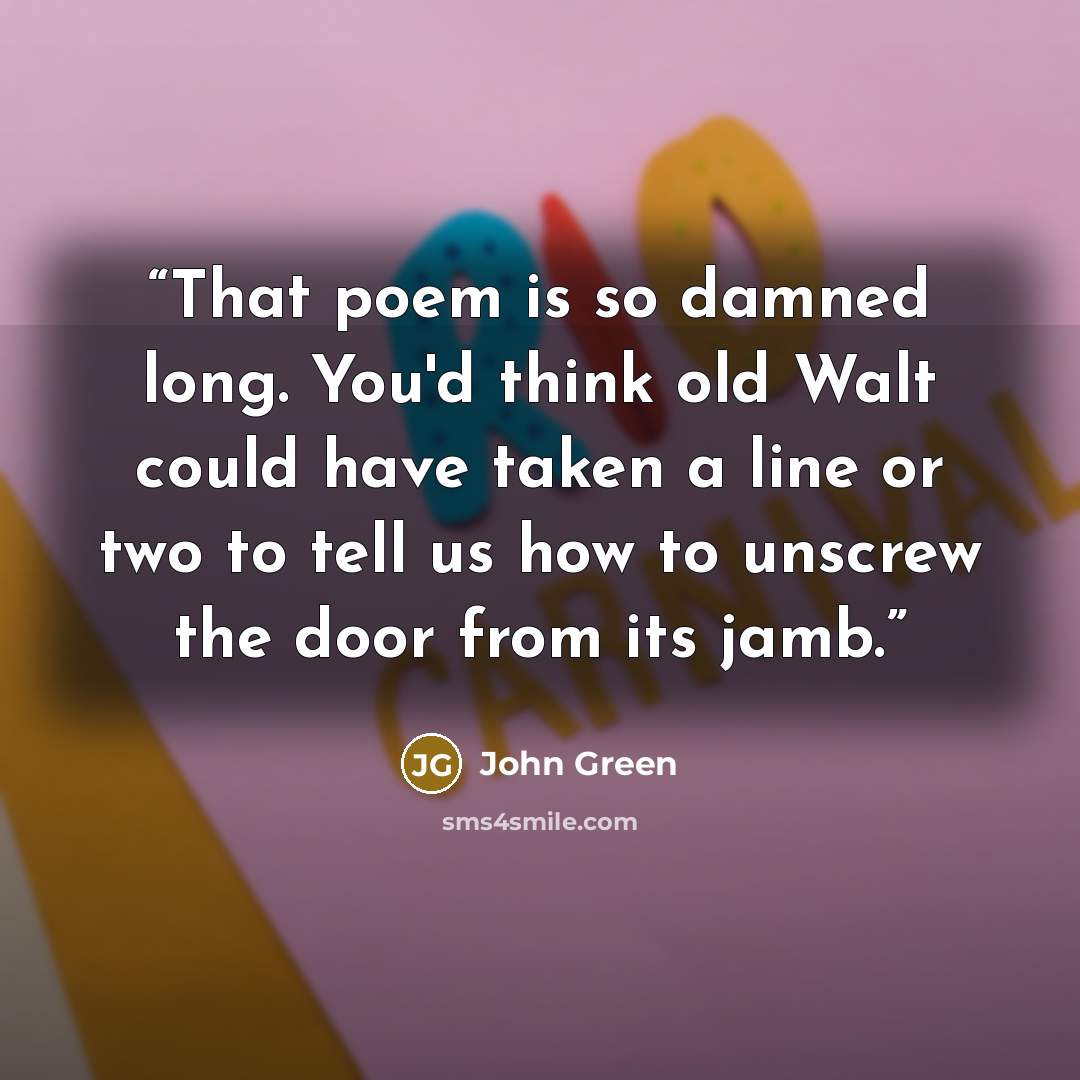“That poem is so damned long. You'd think old Walt could have taken a line or two to tell us how to unscrew the door from its jamb.” quote by John Green