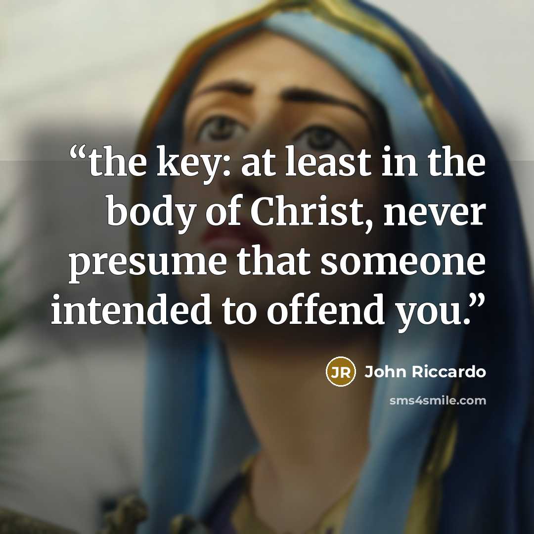 “the key: at least in the body of Christ, never presume that someone intended to offend you.” quote by John Riccardo