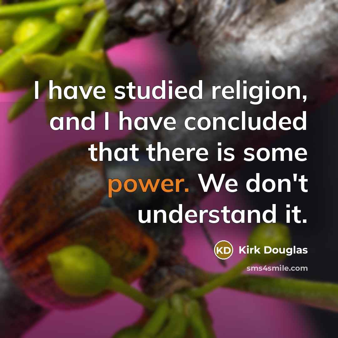 “I have studied religion, and I have concluded that there is some power. We don't understand it.” quote by Kirk Douglas