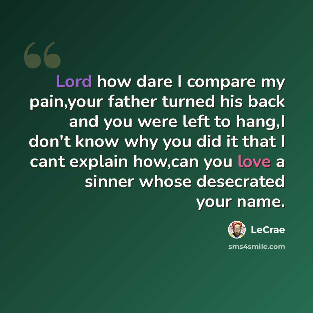 “Lord how dare I compare my pain,your father turned his back and you were left to hang,I don't know why you did it that I cant explain how,can you love a sinner whose desecrated your name.” quote by Lecrae