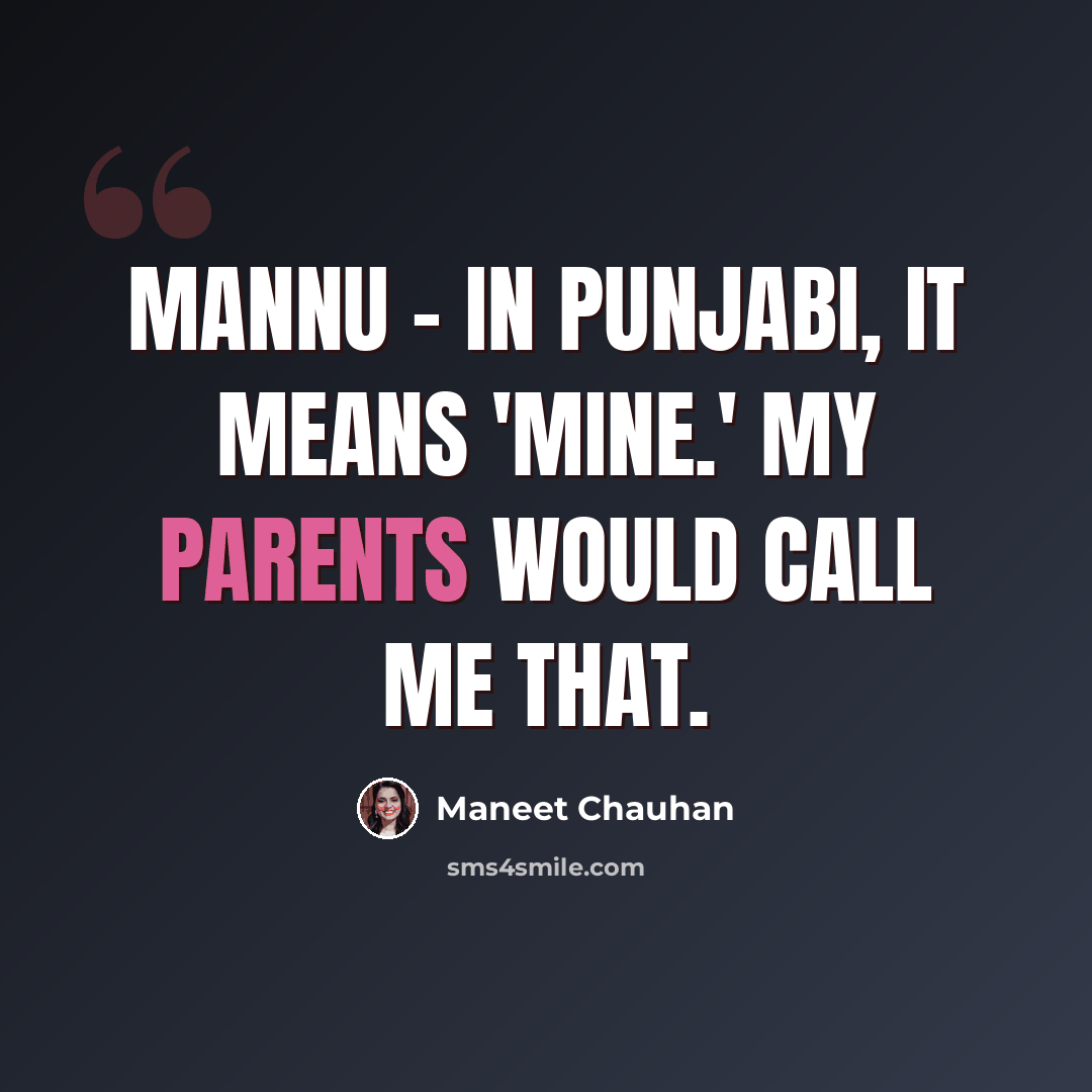 “Mannu - in Punjabi, it means 'mine.' My parents would call me that.” quote by Maneet Chauhan