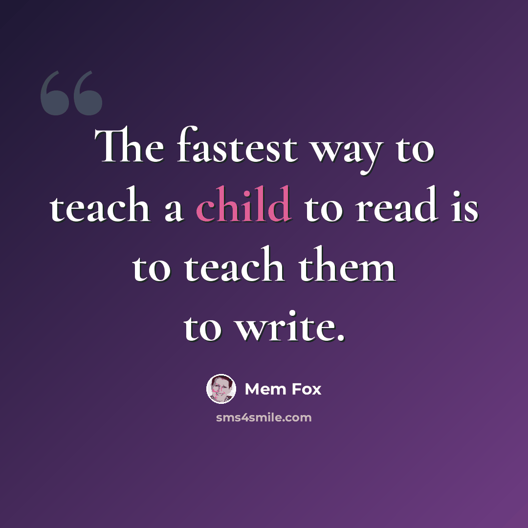 “The fastest way to teach a child to read is to teach them to write.” quote by Mem Fox