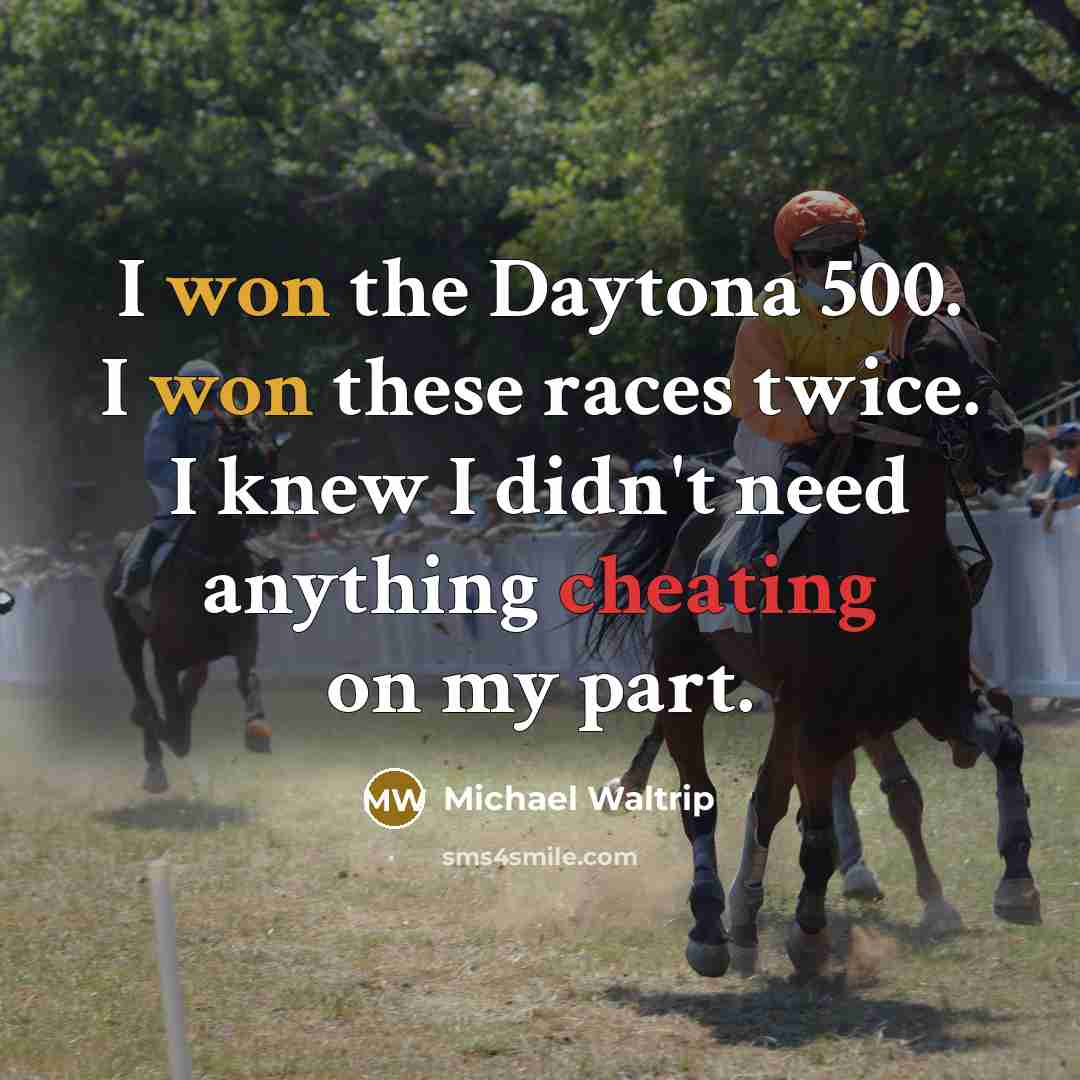 “I won the Daytona 500. I won these races twice. I knew I didn't need anything cheating on my part.” quote by Michael Waltrip