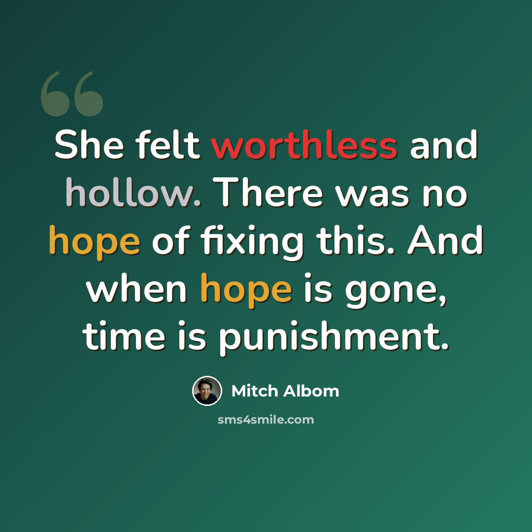 “She felt worthless and hollow. There was no hope of fixing this. And when hope is gone, time is punishment.” quote by Mitch Albom
