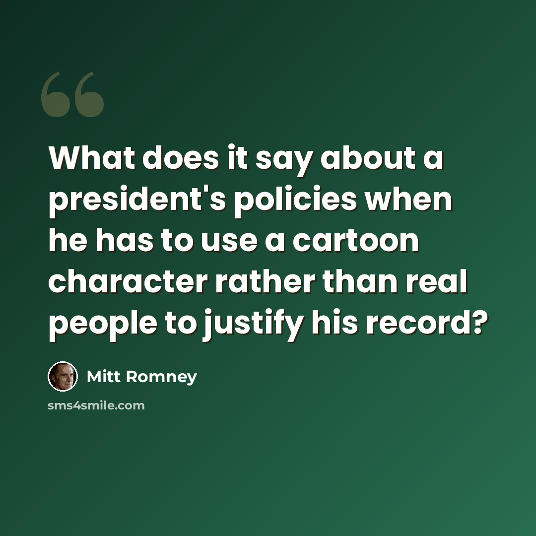 “What does it say about a president's policies when he has to use a cartoon character rather than real people to justify his record?” quote by Mitt Romney