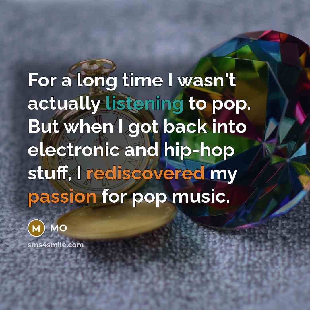 “For a long time I wasn't actually listening to pop. But when I got back into electronic and hip-hop stuff, I rediscovered my passion for pop music.” quote by MO