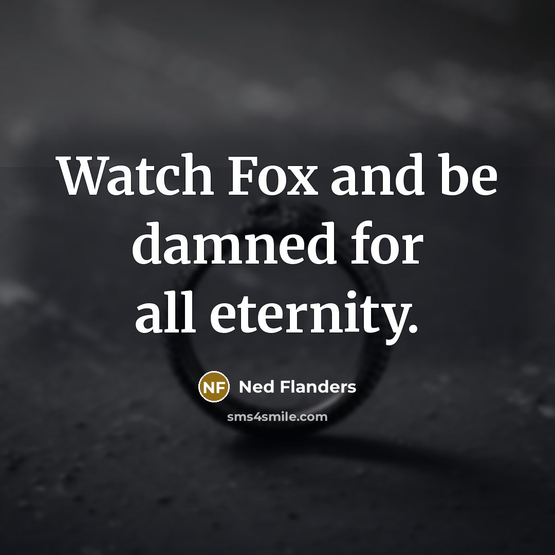 “Watch Fox and be damned for all eternity.” quote by Ned Flanders