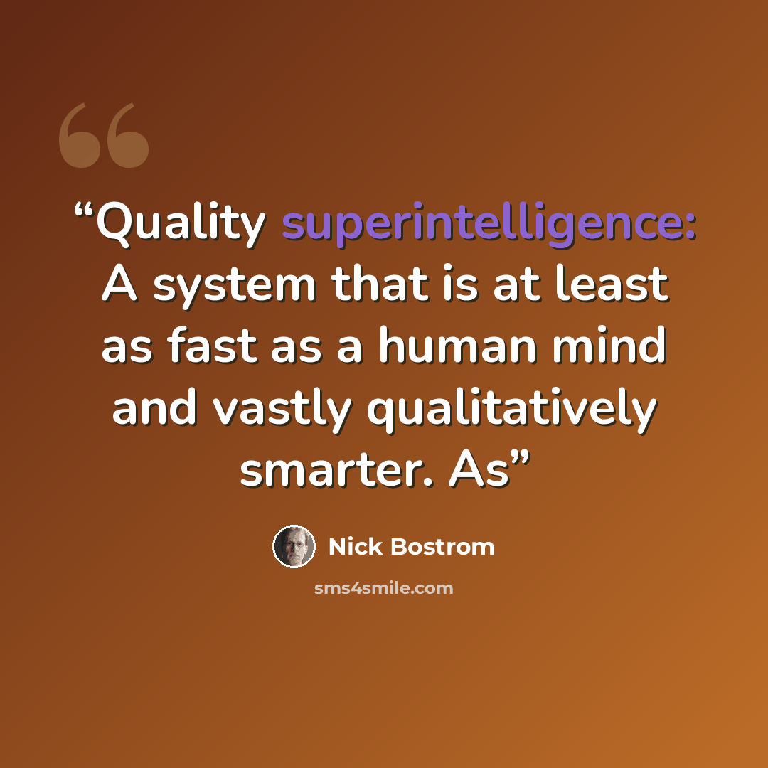 “Quality superintelligence: A system that is at least as fast as a human mind and vastly qualitatively smarter. As” quote by Nick Bostrom